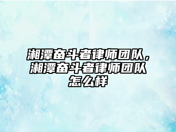 湘潭奮斗者律師團隊，湘潭奮斗者律師團隊怎么樣