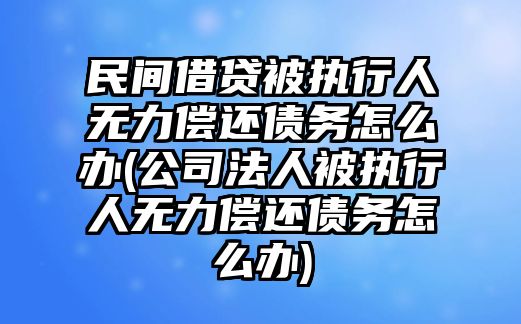 民間借貸被執(zhí)行人無力償還債務(wù)怎么辦(公司法人被執(zhí)行人無力償還債務(wù)怎么辦)