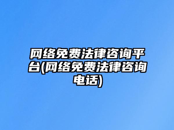 網絡免費法律咨詢平臺(網絡免費法律咨詢電話)