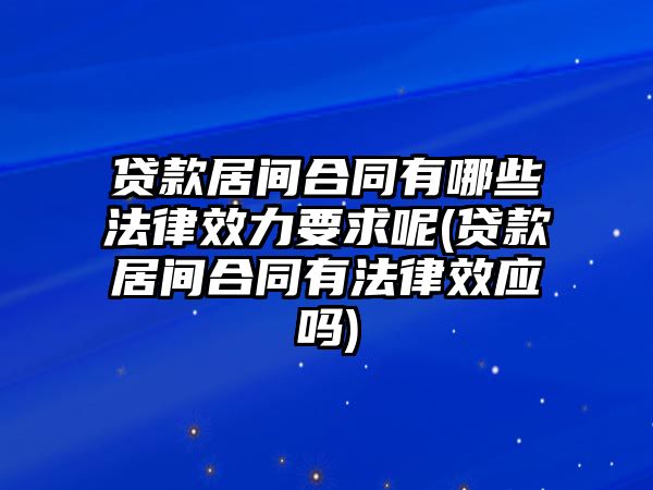 貸款居間合同有哪些法律效力要求呢(貸款居間合同有法律效應(yīng)嗎)