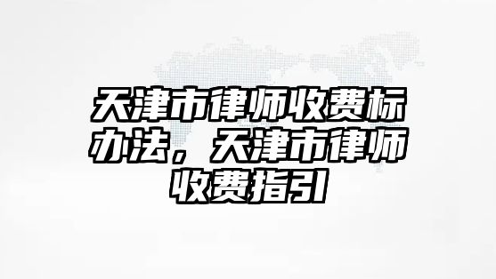 天津市律師收費標辦法，天津市律師收費指引