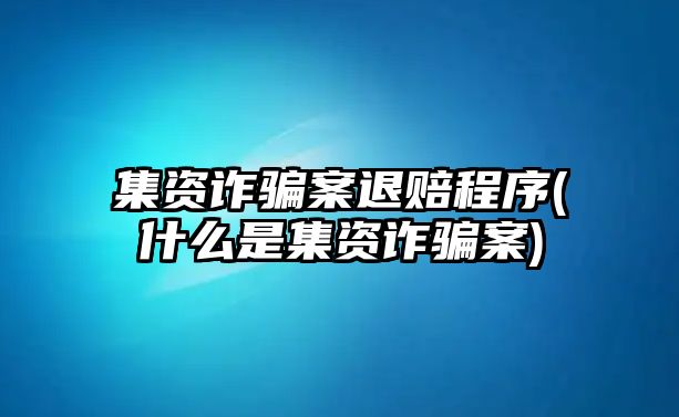 集資詐騙案退賠程序(什么是集資詐騙案)