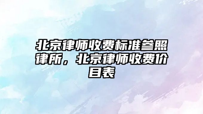 北京律師收費標準參照律所，北京律師收費價目表