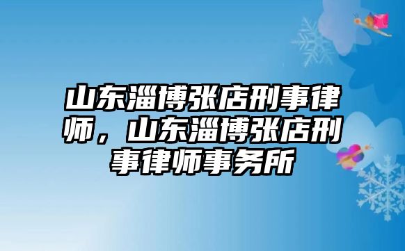 山東淄博張店刑事律師，山東淄博張店刑事律師事務所