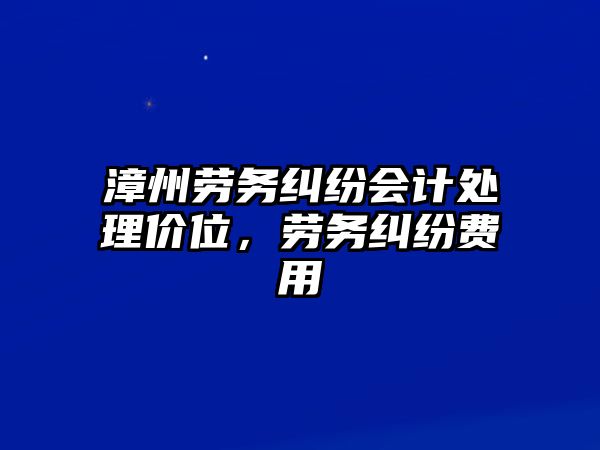 漳州勞務(wù)糾紛會計處理價位，勞務(wù)糾紛費用