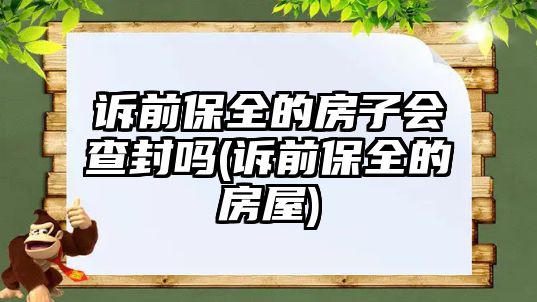 訴前保全的房子會查封嗎(訴前保全的房屋)