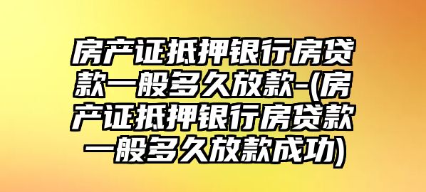 房產(chǎn)證抵押銀行房貸款一般多久放款-(房產(chǎn)證抵押銀行房貸款一般多久放款成功)