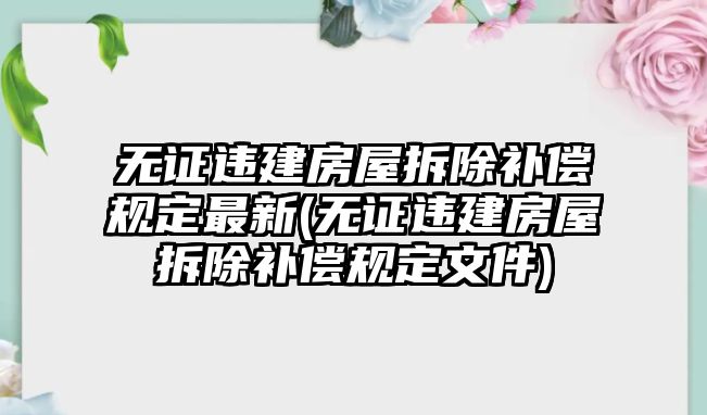 無證違建房屋拆除補償規定最新(無證違建房屋拆除補償規定文件)