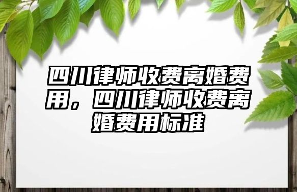 四川律師收費離婚費用，四川律師收費離婚費用標準