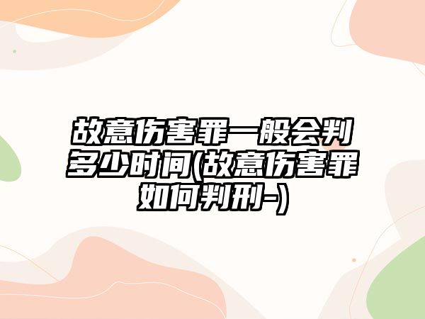 故意傷害罪一般會判多少時間(故意傷害罪如何判刑-)