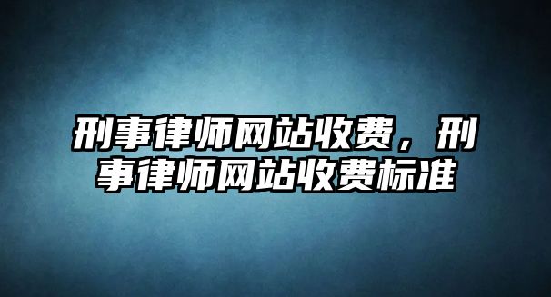 刑事律師網站收費，刑事律師網站收費標準