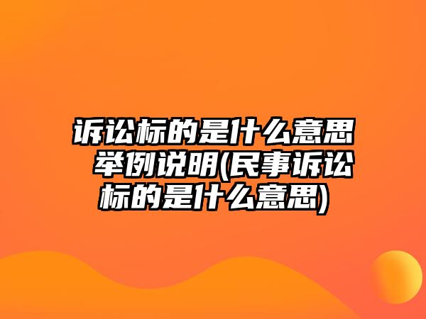 訴訟標的是什么意思 舉例說明(民事訴訟標的是什么意思)