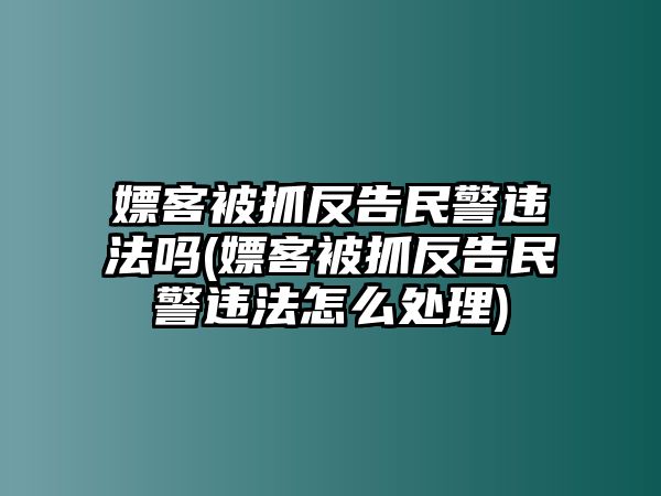 嫖客被抓反告民警違法嗎(嫖客被抓反告民警違法怎么處理)