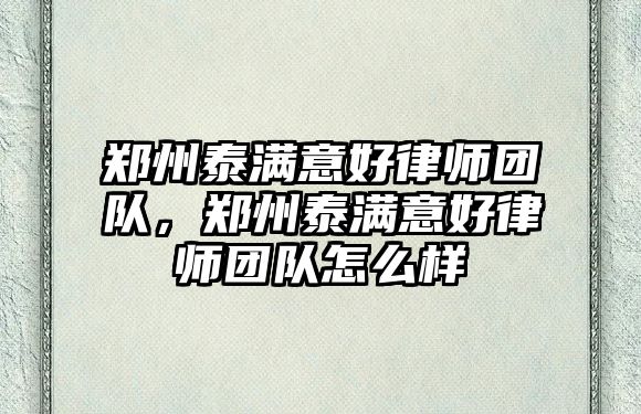 鄭州泰滿意好律師團隊，鄭州泰滿意好律師團隊怎么樣