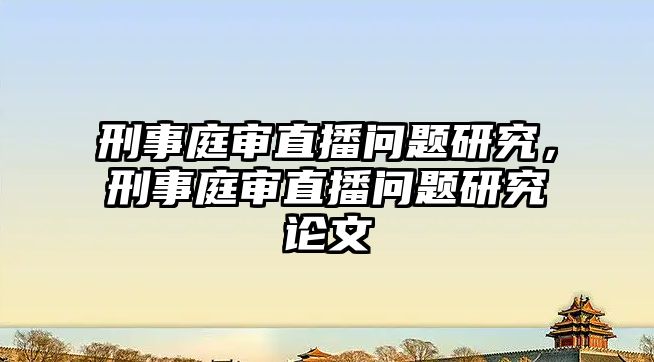 刑事庭審直播問題研究，刑事庭審直播問題研究論文