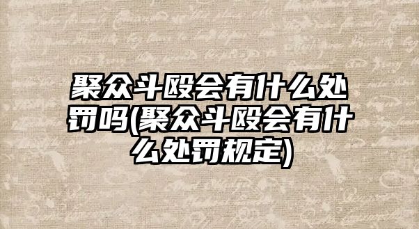 聚眾斗毆會(huì)有什么處罰嗎(聚眾斗毆會(huì)有什么處罰規(guī)定)