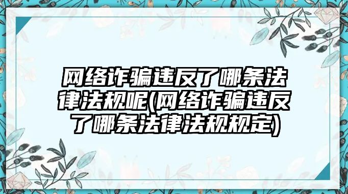 網(wǎng)絡(luò)詐騙違反了哪條法律法規(guī)呢(網(wǎng)絡(luò)詐騙違反了哪條法律法規(guī)規(guī)定)