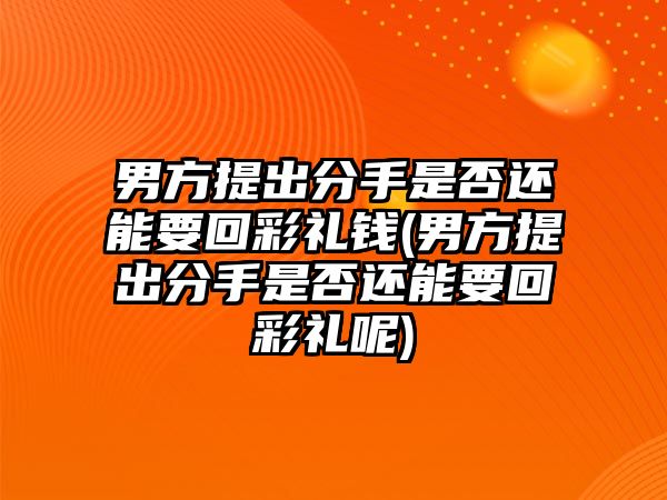 男方提出分手是否還能要回彩禮錢(qián)(男方提出分手是否還能要回彩禮呢)