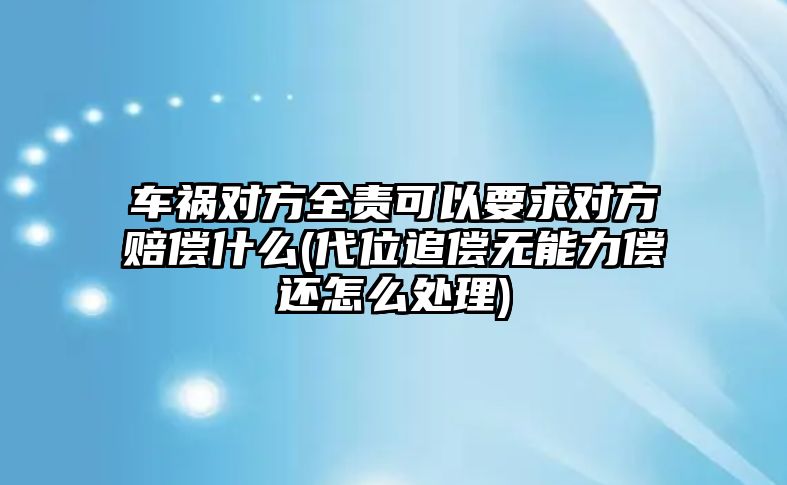 車禍對方全責可以要求對方賠償什么(代位追償無能力償還怎么處理)