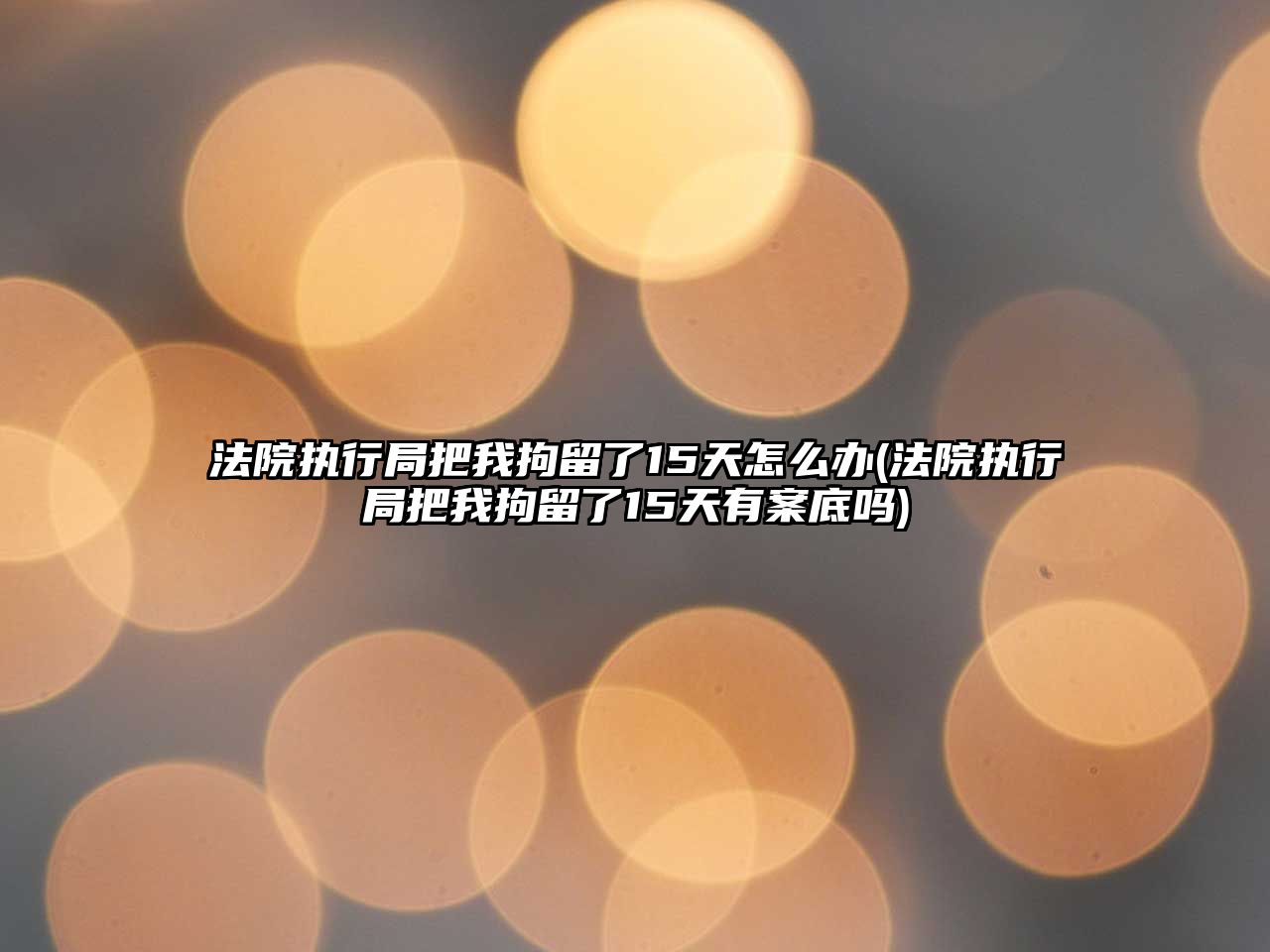 法院執行局把我拘留了15天怎么辦(法院執行局把我拘留了15天有案底嗎)