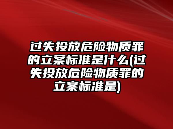 過失投放危險物質罪的立案標準是什么(過失投放危險物質罪的立案標準是)