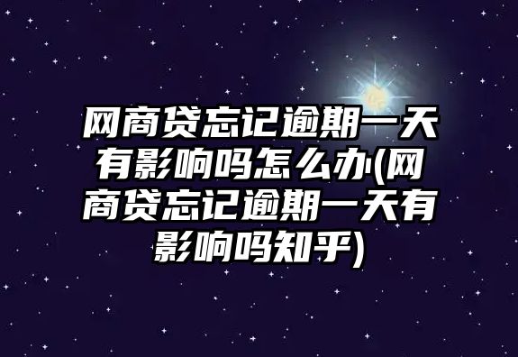 網商貸忘記逾期一天有影響嗎怎么辦(網商貸忘記逾期一天有影響嗎知乎)