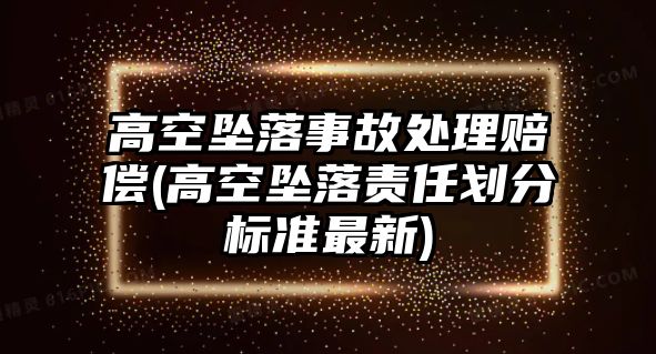 高空墜落事故處理賠償(高空墜落責(zé)任劃分標(biāo)準(zhǔn)最新)