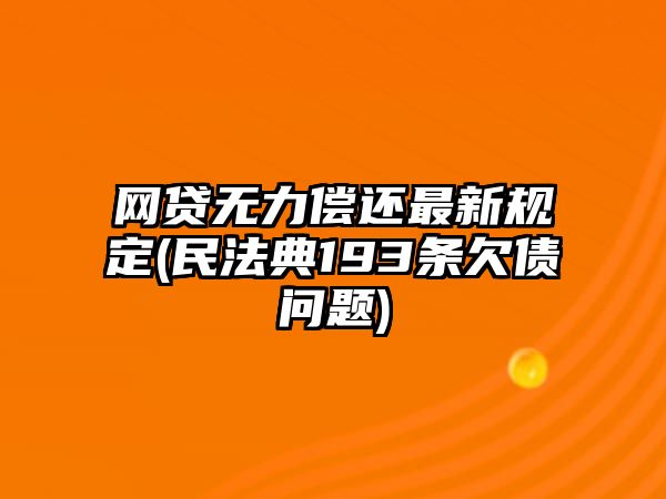 網(wǎng)貸無力償還最新規(guī)定(民法典193條欠債問題)