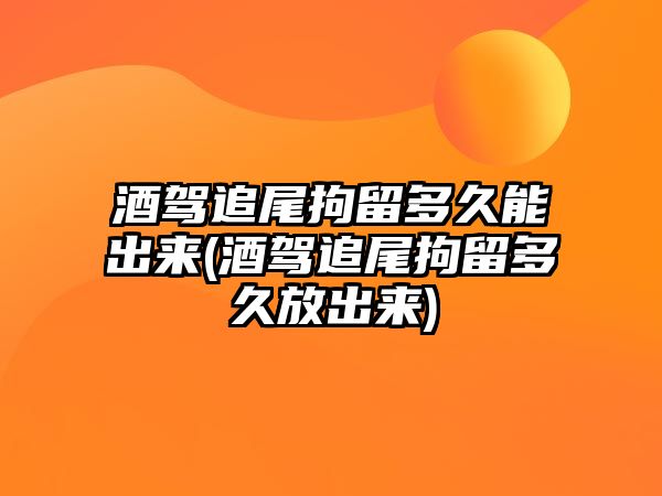 酒駕追尾拘留多久能出來(酒駕追尾拘留多久放出來)