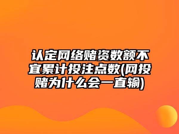 認定網(wǎng)絡(luò)賭資數(shù)額不宜累計投注點數(shù)(網(wǎng)投賭為什么會一直輸)