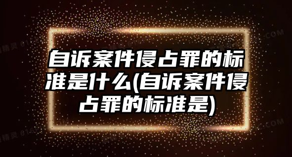 自訴案件侵占罪的標準是什么(自訴案件侵占罪的標準是)