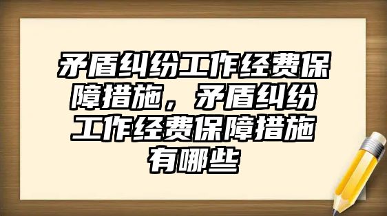 矛盾糾紛工作經費保障措施，矛盾糾紛工作經費保障措施有哪些