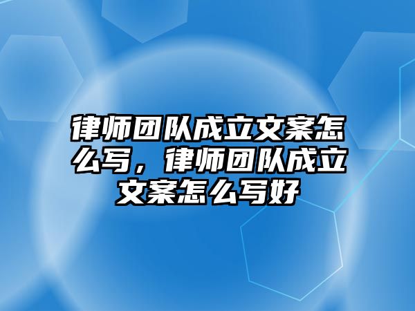 律師團隊成立文案怎么寫，律師團隊成立文案怎么寫好