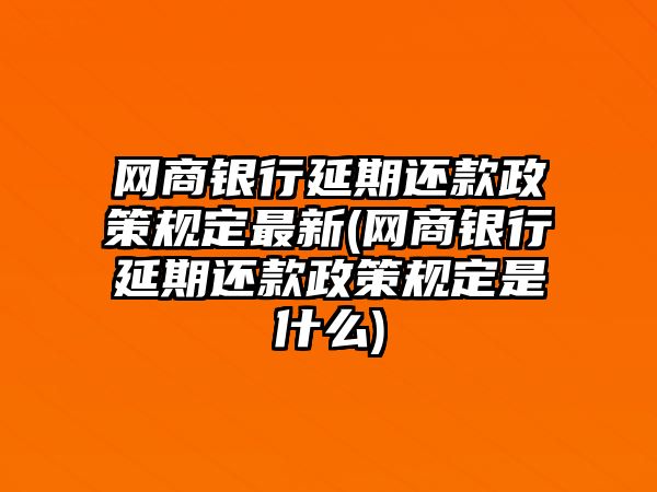 網(wǎng)商銀行延期還款政策規(guī)定最新(網(wǎng)商銀行延期還款政策規(guī)定是什么)