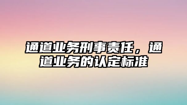 通道業務刑事責任，通道業務的認定標準