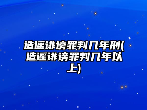 造謠誹謗罪判幾年刑(造謠誹謗罪判幾年以上)