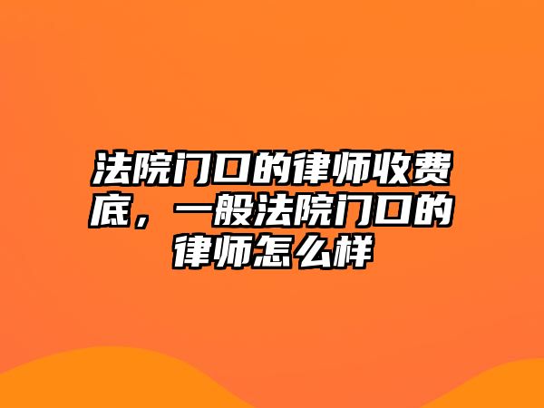 法院門口的律師收費底，一般法院門口的律師怎么樣