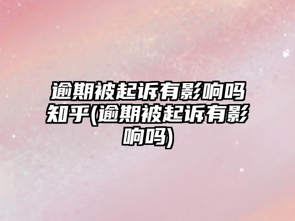 逾期被起訴有影響嗎知乎(逾期被起訴有影響嗎)