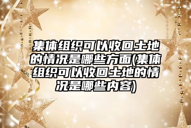 集體組織可以收回土地的情況是哪些方面(集體組織可以收回土地的情況是哪些內容)