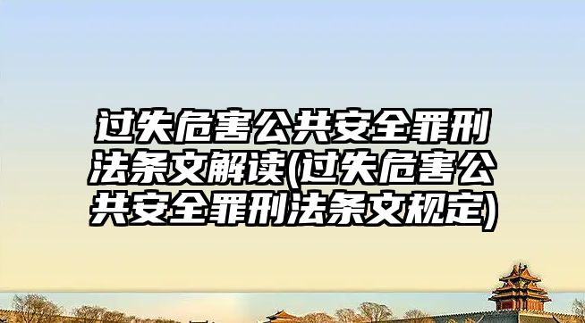 過失危害公共安全罪刑法條文解讀(過失危害公共安全罪刑法條文規(guī)定)