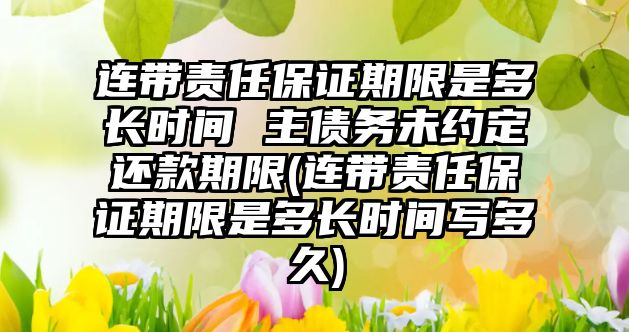 連帶責任保證期限是多長時間 主債務未約定還款期限(連帶責任保證期限是多長時間寫多久)