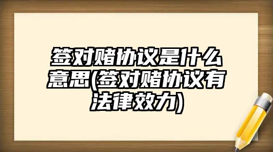 簽對賭協議是什么意思(簽對賭協議有法律效力)