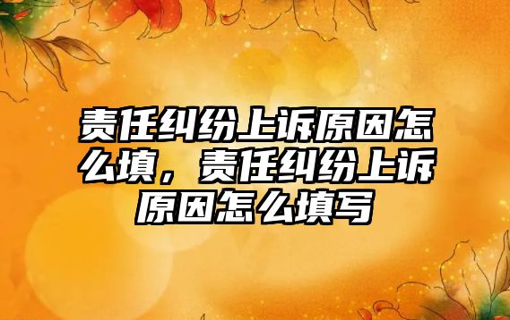 責任糾紛上訴原因怎么填，責任糾紛上訴原因怎么填寫