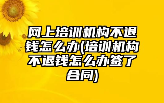 網(wǎng)上培訓(xùn)機(jī)構(gòu)不退錢怎么辦(培訓(xùn)機(jī)構(gòu)不退錢怎么辦簽了合同)