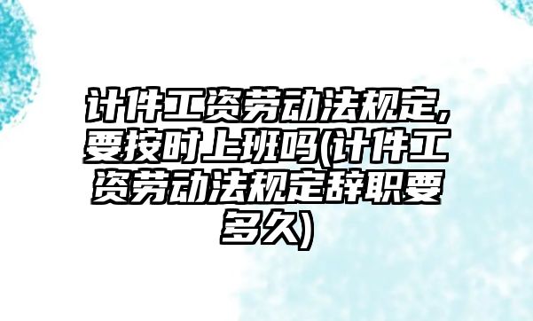 計件工資勞動法規定,要按時上班嗎(計件工資勞動法規定辭職要多久)