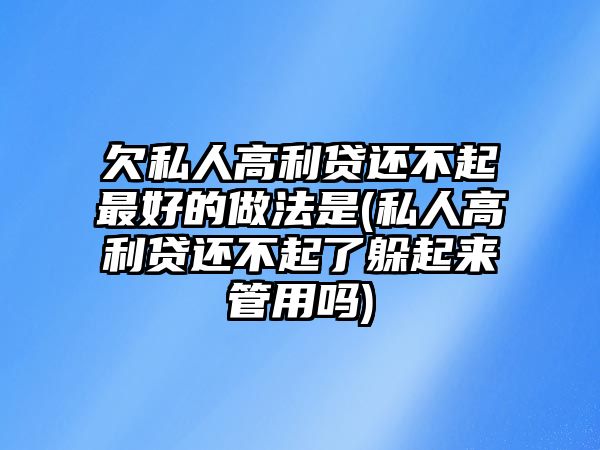 欠私人高利貸還不起最好的做法是(私人高利貸還不起了躲起來管用嗎)