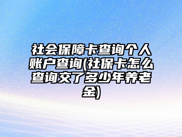 社會(huì)保障卡查詢(xún)個(gè)人賬戶(hù)查詢(xún)(社保卡怎么查詢(xún)交了多少年養(yǎng)老金)