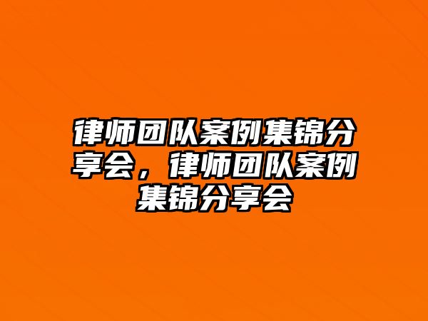 律師團隊案例集錦分享會，律師團隊案例集錦分享會