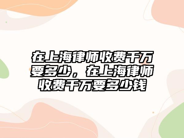 在上海律師收費千萬要多少，在上海律師收費千萬要多少錢