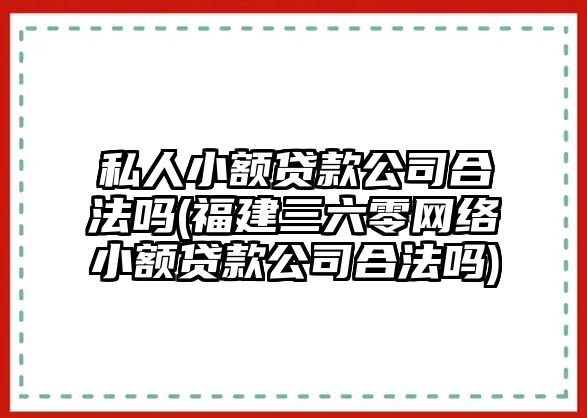 私人小額貸款公司合法嗎(福建三六零網絡小額貸款公司合法嗎)